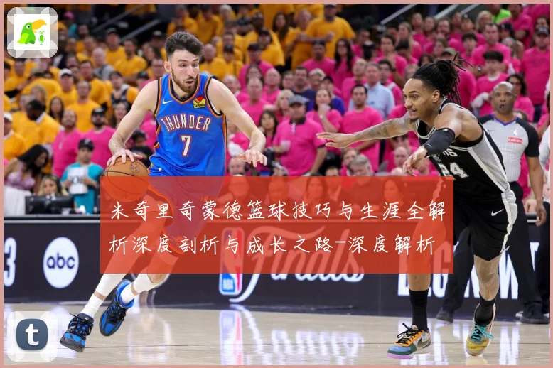 米奇里奇蒙德篮球技巧与生涯全解析深度剖析与成长之路-深度解析