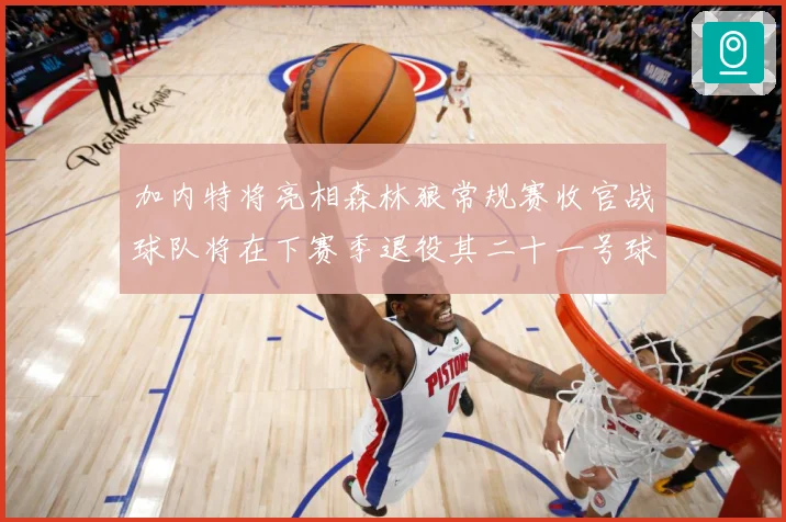 加内特将亮相森林狼常规赛收官战球队将在下赛季退役其二十一号球赛场复盘-深度解析