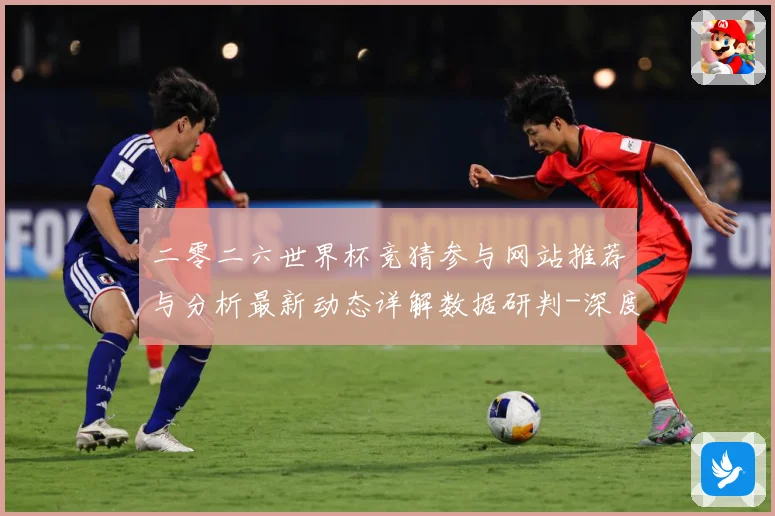 二零二六世界杯竞猜参与网站推荐与分析最新动态详解数据研判-深度解析