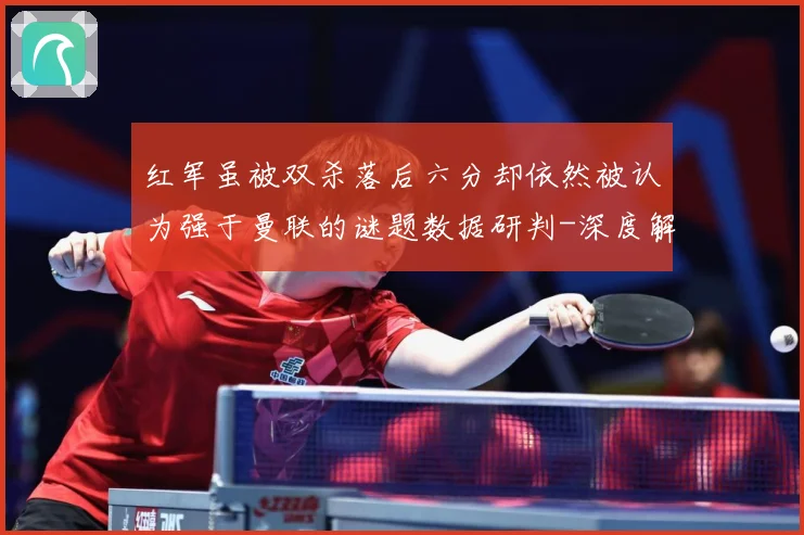 红军虽被双杀落后六分却依然被认为强于曼联的谜题数据研判-深度解析