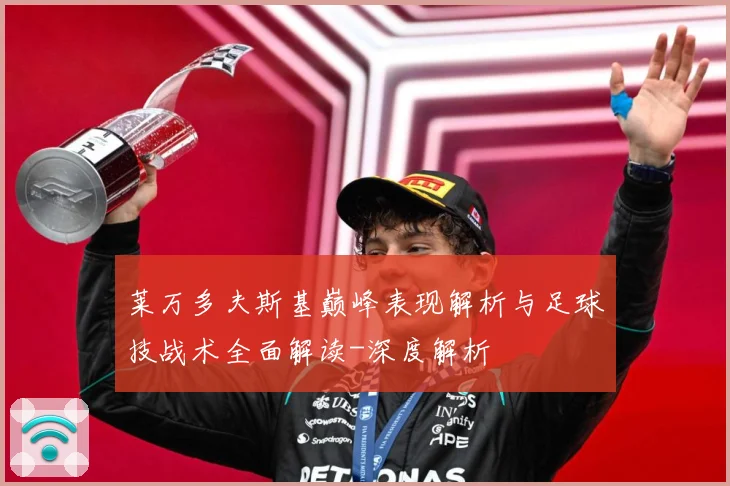 莱万多夫斯基巅峰表现解析与足球技战术全面解读-深度解析