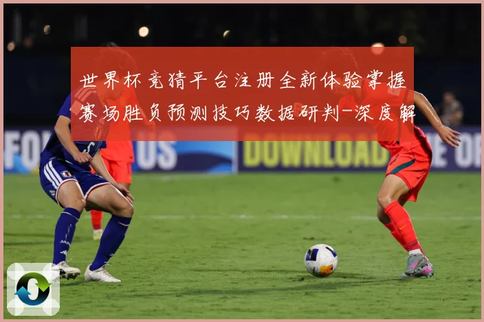 世界杯竞猜平台注册全新体验掌握赛场胜负预测技巧数据研判-深度解析