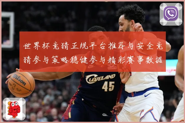 世界杯竞猜正规平台推荐与安全竞猜参与策略稳健参与精彩赛事数据研判-深度解析