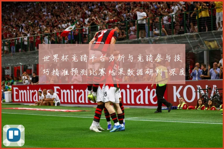 世界杯竞猜平台分析与竞猜参与技巧精准预测比赛结果数据研判-深度解析