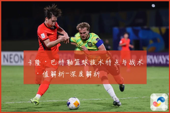 卡隆·巴特勒篮球技术特点与战术价值解析-深度解析