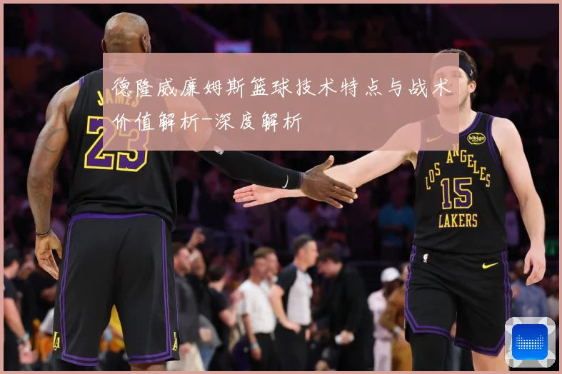 德隆威廉姆斯篮球技术特点与战术价值解析-深度解析