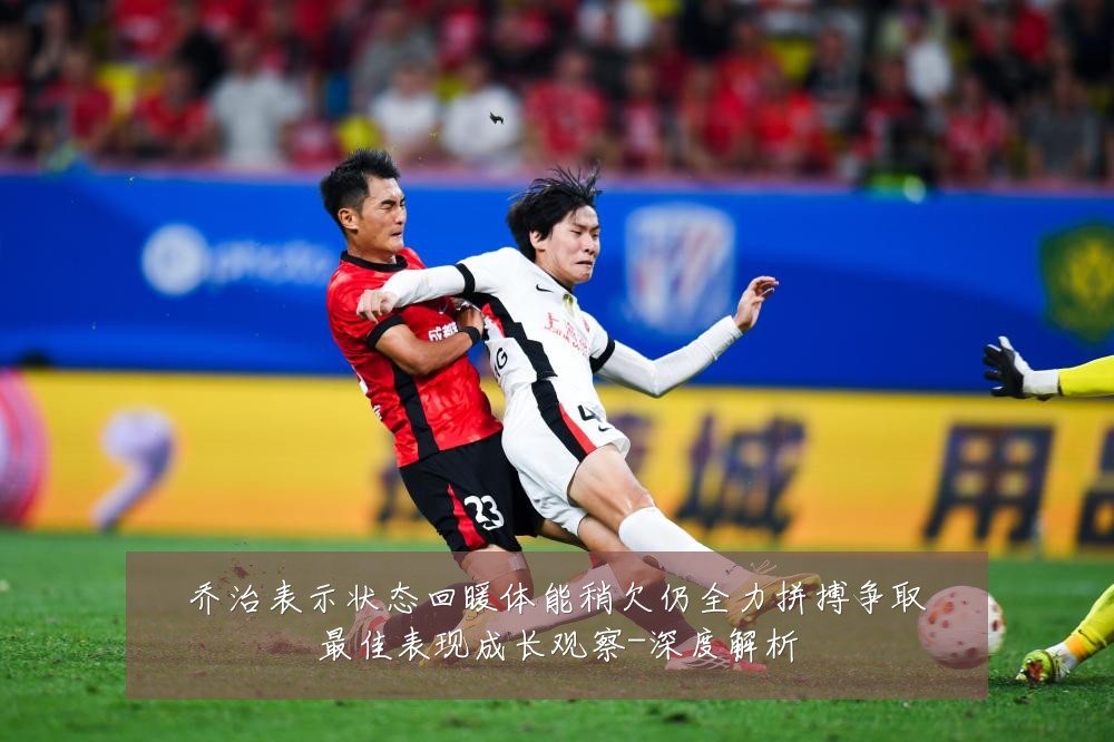 乔治表示状态回暖体能稍欠仍全力拼搏争取最佳表现成长观察-深度解析