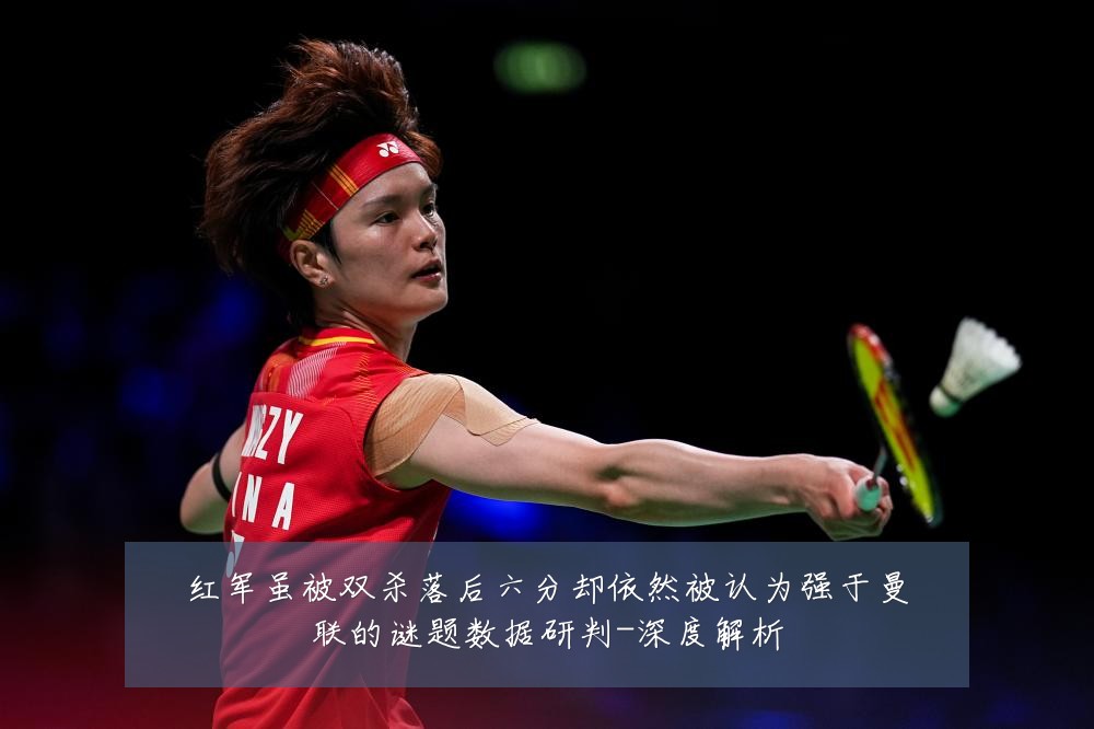 红军虽被双杀落后六分却依然被认为强于曼联的谜题数据研判-深度解析