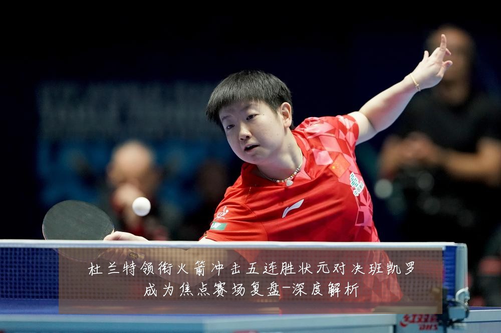 杜兰特领衔火箭冲击五连胜状元对决班凯罗成为焦点赛场复盘-深度解析