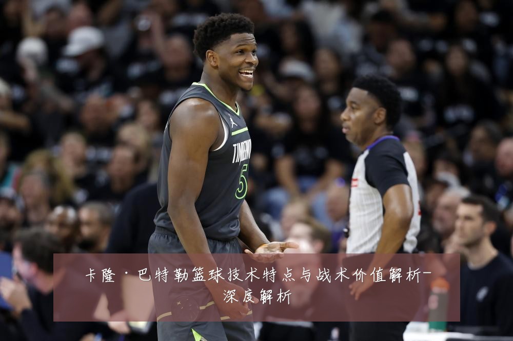 卡隆·巴特勒篮球技术特点与战术价值解析-深度解析