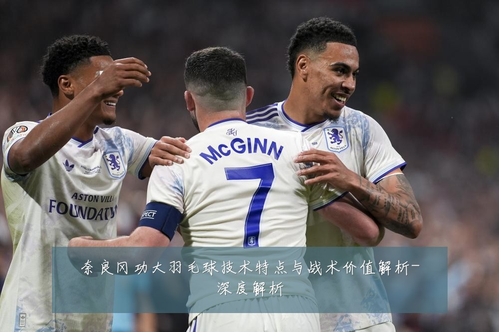 奈良冈功大羽毛球技术特点与战术价值解析-深度解析