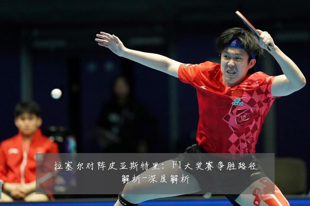 拉塞尔对阵皮亚斯特里:F1大奖赛争胜路径解析-深度解析