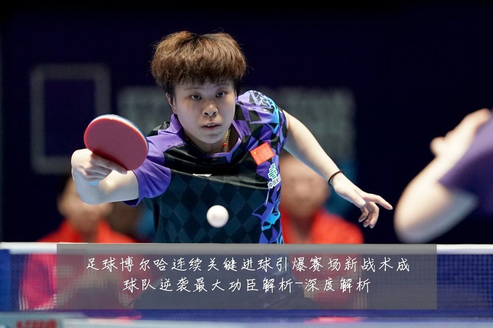 足球博尔哈连续关键进球引爆赛场新战术成球队逆袭最大功臣解析-深度解析