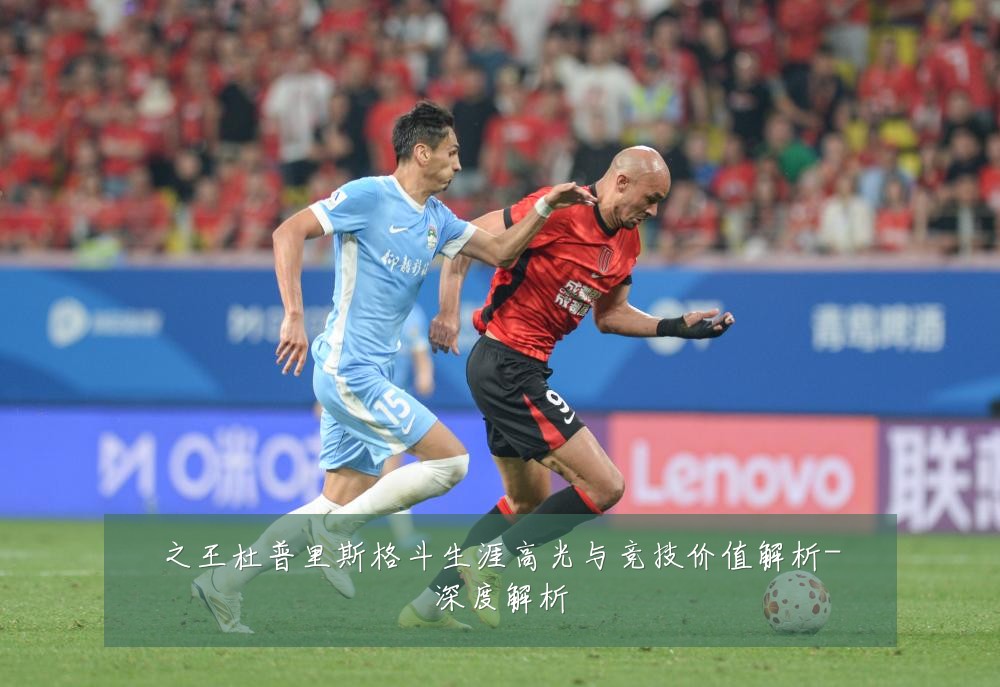 之王杜普里斯格斗生涯高光与竞技价值解析-深度解析